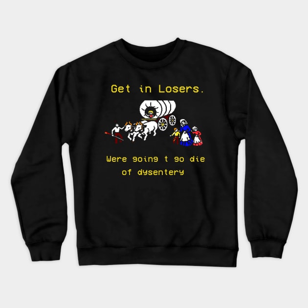 GET IN LOSER WE'RE GOING TO DIE OF DYSENTERY Crewneck Sweatshirt by Quincey Abstract Designs